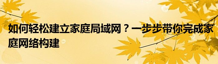如何轻松建立家庭局域网？一步步带你完成家庭网络构建