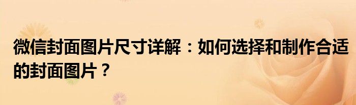 微信封面图片尺寸详解：如何选择和制作合适的封面图片？