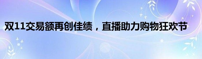 双11交易额再创佳绩，直播助力购物狂欢节
