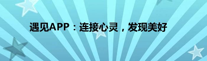 遇见APP：连接心灵，发现美好