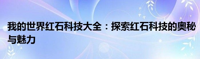 我的世界红石科技大全：探索红石科技的奥秘与魅力
