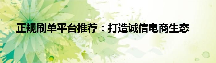 正规刷单平台推荐：打造诚信电商生态