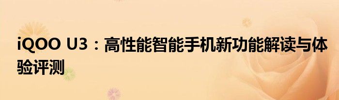 iQOO U3：高性能智能手机新功能解读与体验评测