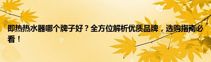 即热热水器哪个牌子好？全方位解析优质品牌，选购指南必看！