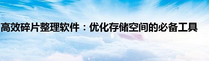 高效碎片整理软件：优化存储空间的必备工具