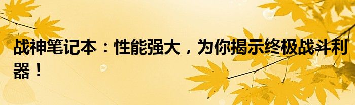 战神笔记本：性能强大，为你揭示终极战斗利器！