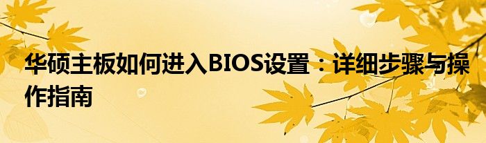 华硕主板如何进入BIOS设置：详细步骤与操作指南
