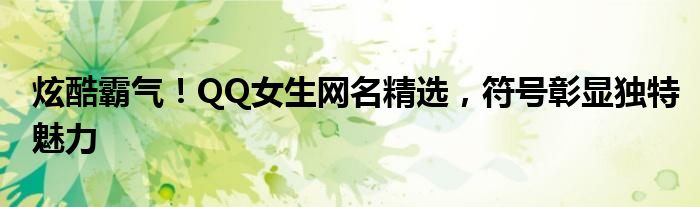 炫酷霸气！QQ女生网名精选，符号彰显独特魅力