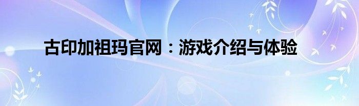 古印加祖玛官网：游戏介绍与体验