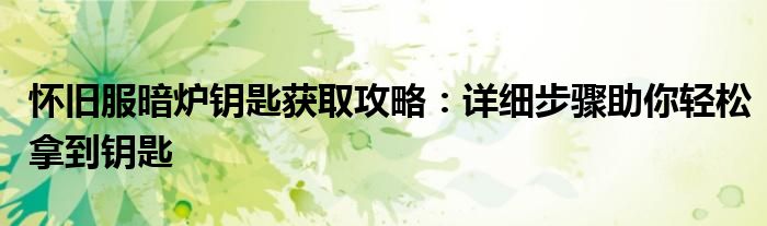 怀旧服暗炉钥匙获取攻略：详细步骤助你轻松拿到钥匙