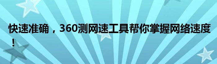 快速准确，360测网速工具帮你掌握网络速度！