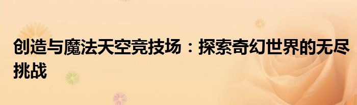 创造与魔法天空竞技场：探索奇幻世界的无尽挑战