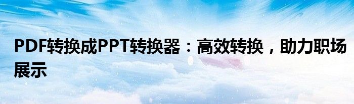 PDF转换成PPT转换器：高效转换，助力职场展示