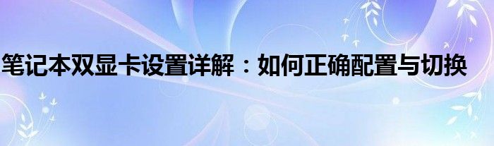 笔记本双显卡设置详解：如何正确配置与切换