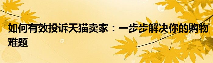 如何有效投诉天猫卖家：一步步解决你的购物难题