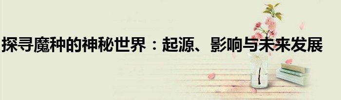 探寻魔种的神秘世界：起源、影响与未来发展