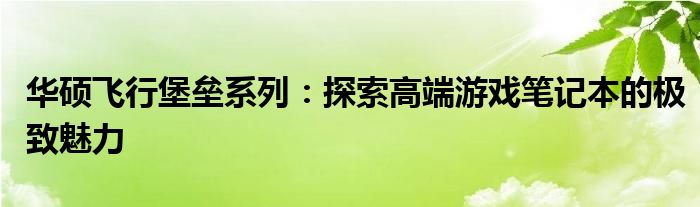 华硕飞行堡垒系列：探索高端游戏笔记本的极致魅力