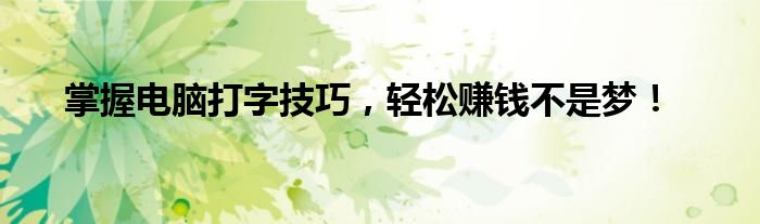 掌握电脑打字技巧，轻松赚钱不是梦！