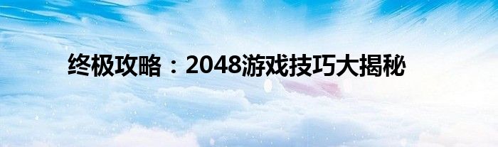终极攻略：2048游戏技巧大揭秘