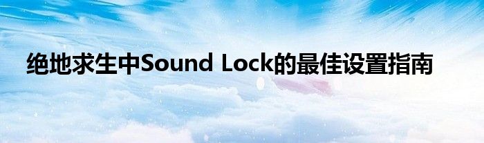 绝地求生中Sound Lock的最佳设置指南