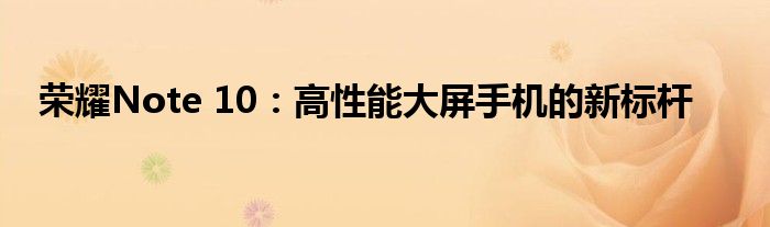 荣耀Note 10：高性能大屏手机的新标杆