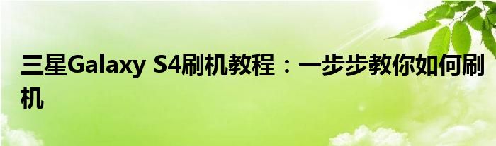 三星Galaxy S4刷机教程：一步步教你如何刷机