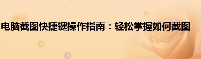电脑截图快捷键操作指南：轻松掌握如何截图