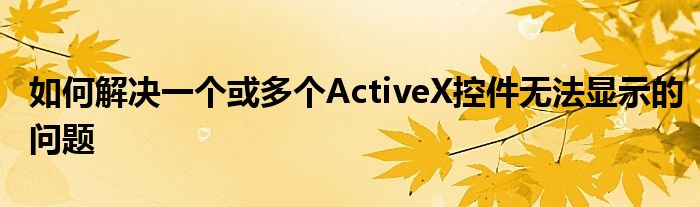 如何解决一个或多个ActiveX控件无法显示的问题