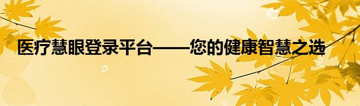医疗慧眼登录平台——您的健康智慧之选