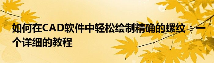 如何在CAD软件中轻松绘制精确的螺纹：一个详细的教程