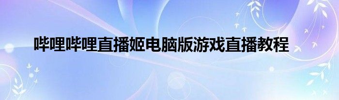 哔哩哔哩直播姬电脑版游戏直播教程