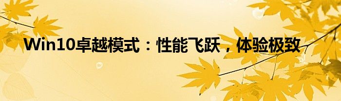 Win10卓越模式：性能飞跃，体验极致
