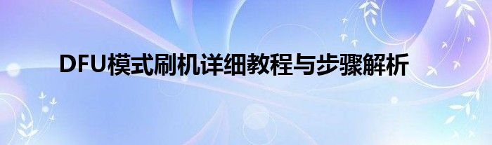 DFU模式刷机详细教程与步骤解析