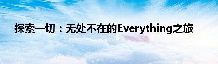 探索一切：无处不在的Everything之旅