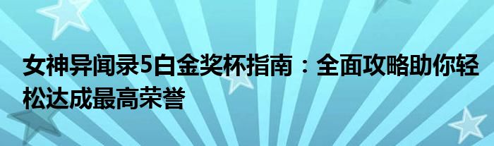 女神异闻录5白金奖杯指南：全面攻略助你轻松达成最高荣誉