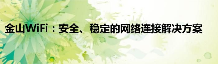 金山WiFi：安全、稳定的网络连接解决方案