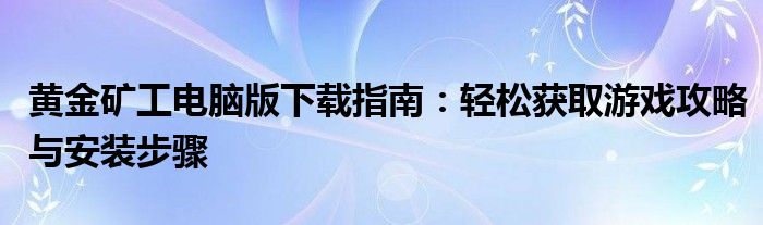 黄金矿工电脑版下载指南：轻松获取游戏攻略与安装步骤