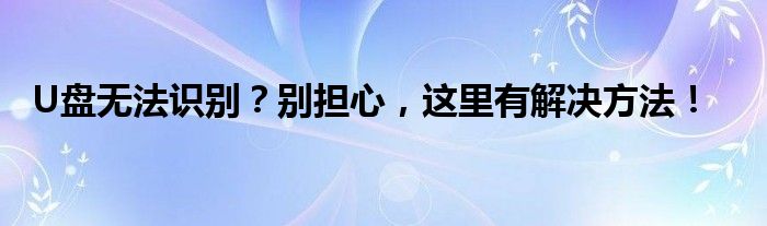 U盘无法识别？别担心，这里有解决方法！
