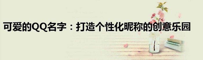 可爱的QQ名字：打造个性化昵称的创意乐园