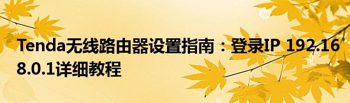 Tenda无线路由器设置指南：登录IP 192.168.0.1详细教程