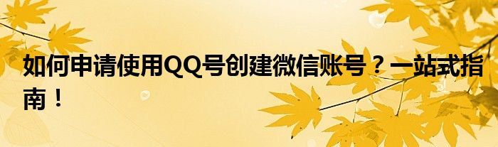如何申请使用QQ号创建微信账号？一站式指南！
