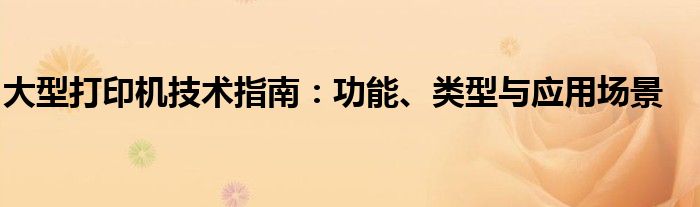 大型打印机技术指南：功能、类型与应用场景