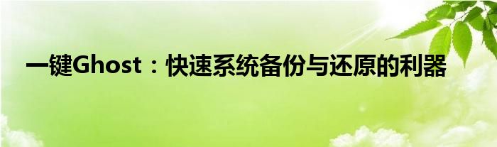 一键Ghost：快速系统备份与还原的利器