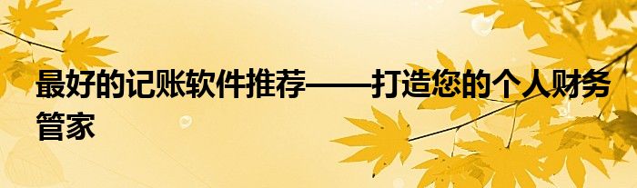 最好的记账软件推荐——打造您的个人财务管家