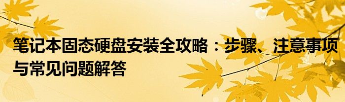 笔记本固态硬盘安装全攻略：步骤、注意事项与常见问题解答