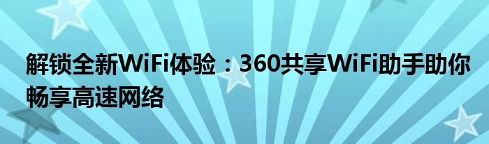 解锁全新WiFi体验：360共享WiFi助手助你畅享高速网络