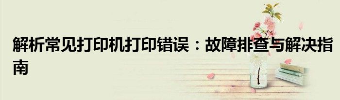 解析常见打印机打印错误：故障排查与解决指南