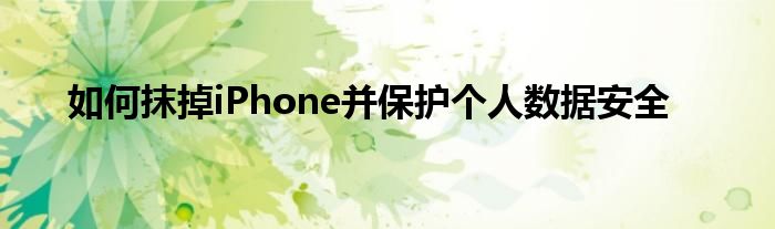 如何抹掉iPhone并保护个人数据安全