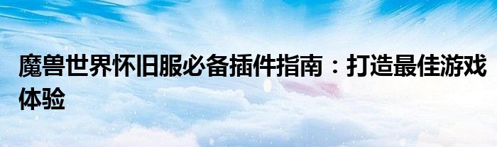 魔兽世界怀旧服必备插件指南：打造最佳游戏体验