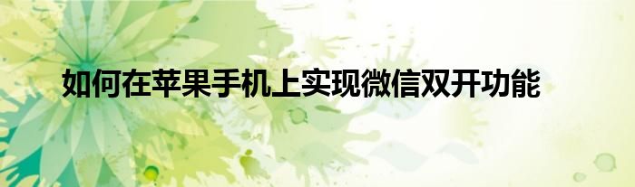 如何在苹果手机上实现微信双开功能